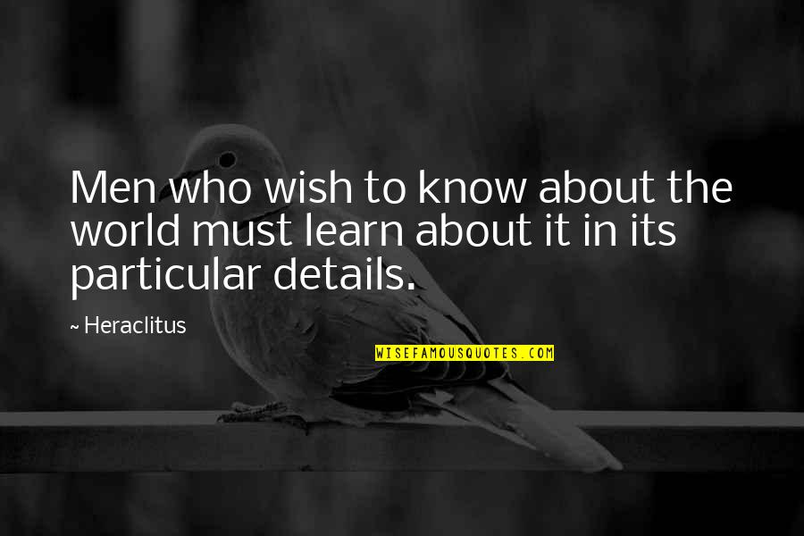It All About Details Quotes By Heraclitus: Men who wish to know about the world