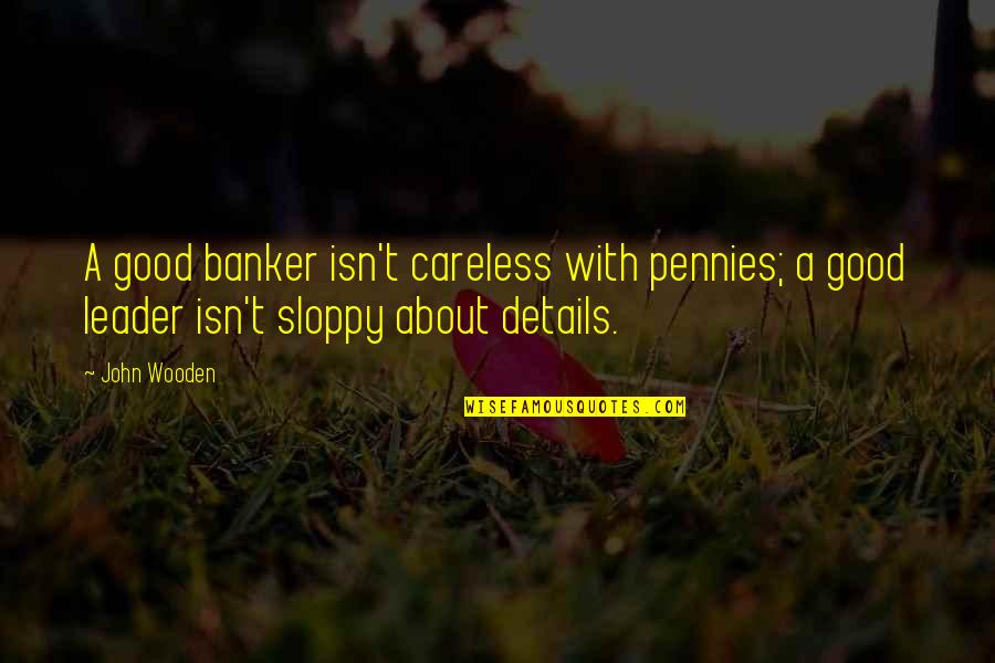 It All About Details Quotes By John Wooden: A good banker isn't careless with pennies; a