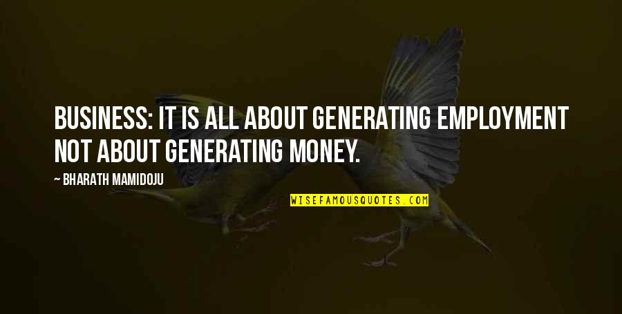 It All About Money Quotes By Bharath Mamidoju: Business: It is all about generating employment not