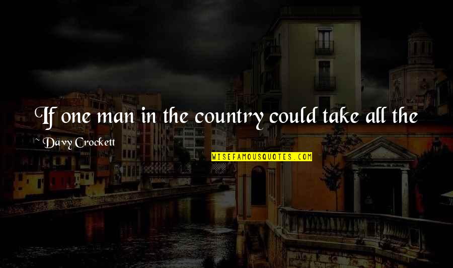 It All About Money Quotes By Davy Crockett: If one man in the country could take