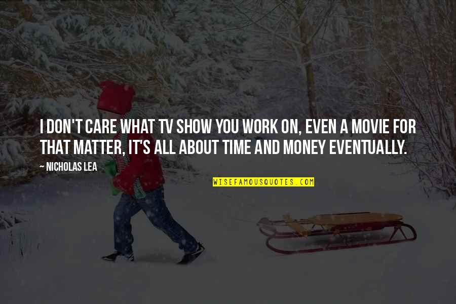 It All About Money Quotes By Nicholas Lea: I don't care what TV show you work