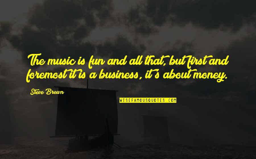 It All About Money Quotes By Steve Brown: The music is fun and all that, but