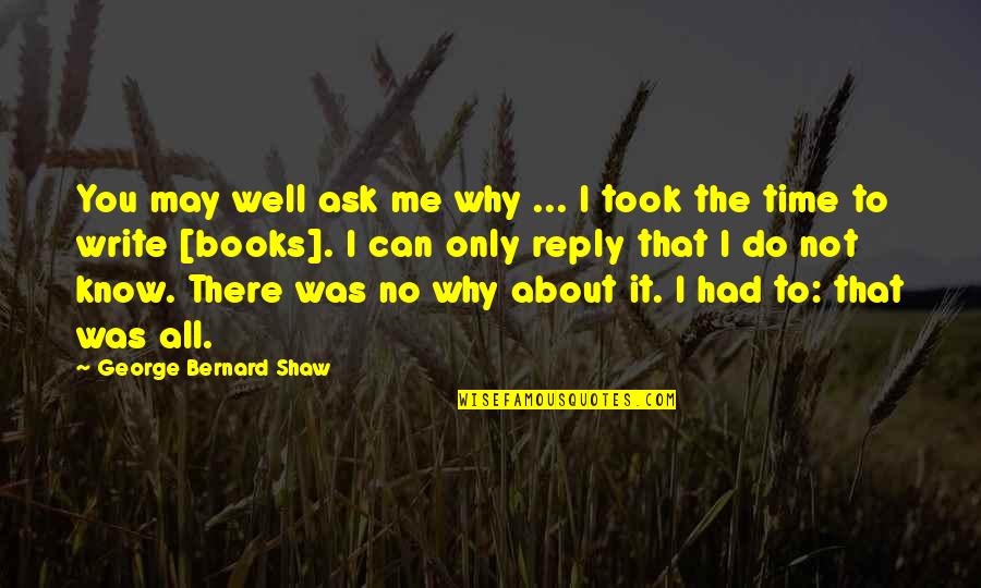 It All About Time Quotes By George Bernard Shaw: You may well ask me why ... I