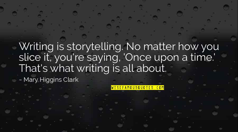 It All About Time Quotes By Mary Higgins Clark: Writing is storytelling. No matter how you slice