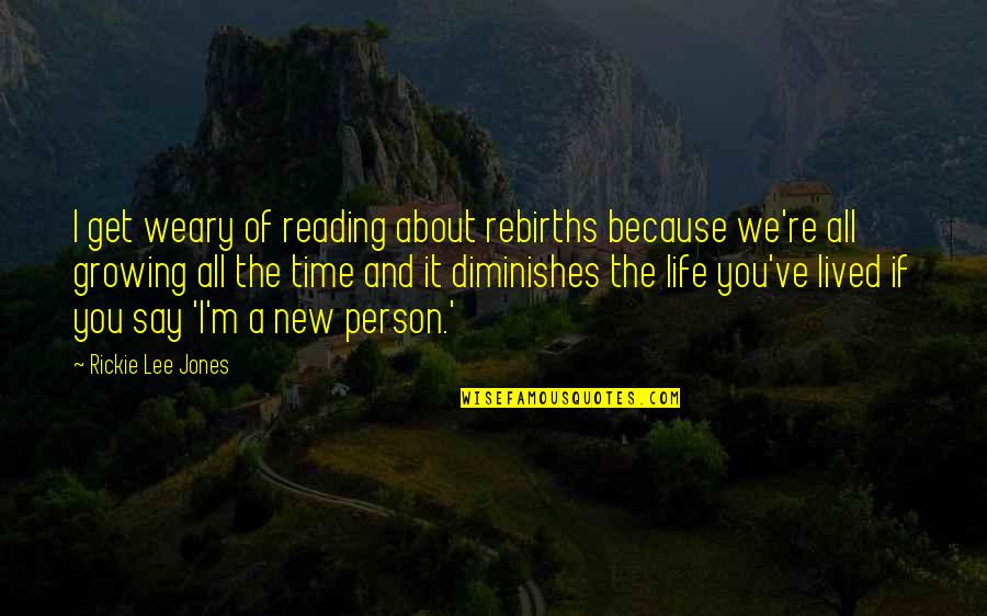 It All About Time Quotes By Rickie Lee Jones: I get weary of reading about rebirths because