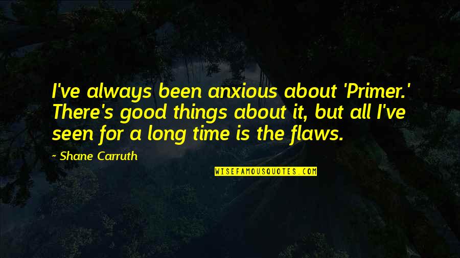 It All About Time Quotes By Shane Carruth: I've always been anxious about 'Primer.' There's good