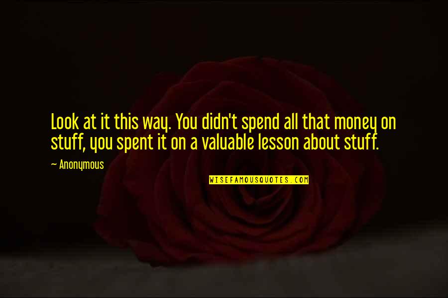 It All About You Quotes By Anonymous: Look at it this way. You didn't spend