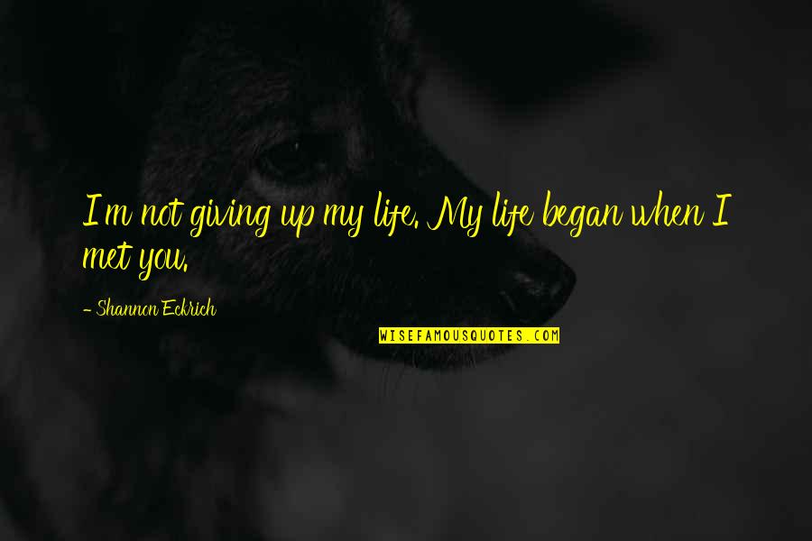 It All Began When I Met You Quotes By Shannon Eckrich: I'm not giving up my life. My life