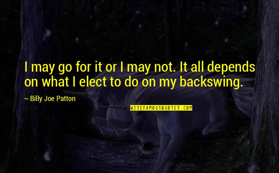 It All Depends Quotes By Billy Joe Patton: I may go for it or I may