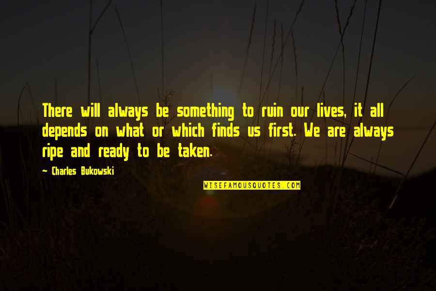 It All Depends Quotes By Charles Bukowski: There will always be something to ruin our