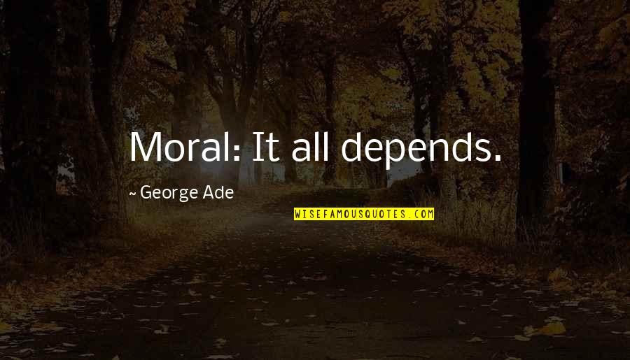 It All Depends Quotes By George Ade: Moral: It all depends.