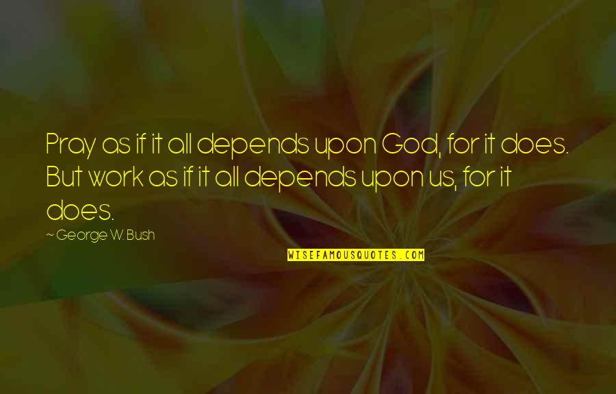 It All Depends Quotes By George W. Bush: Pray as if it all depends upon God,