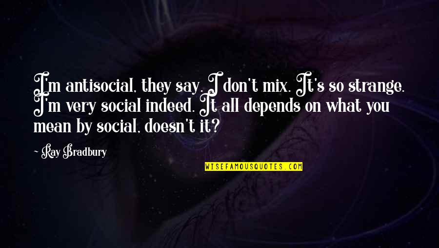It All Depends Quotes By Ray Bradbury: I'm antisocial, they say. I don't mix. It's