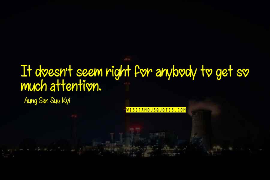 It All For Attention Right Quotes By Aung San Suu Kyi: It doesn't seem right for anybody to get