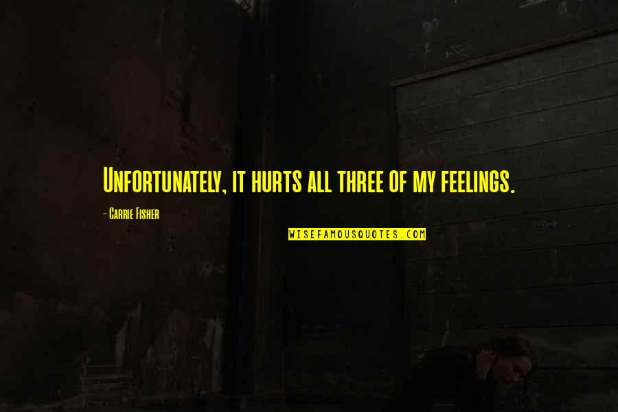 It All Mental Quotes By Carrie Fisher: Unfortunately, it hurts all three of my feelings.
