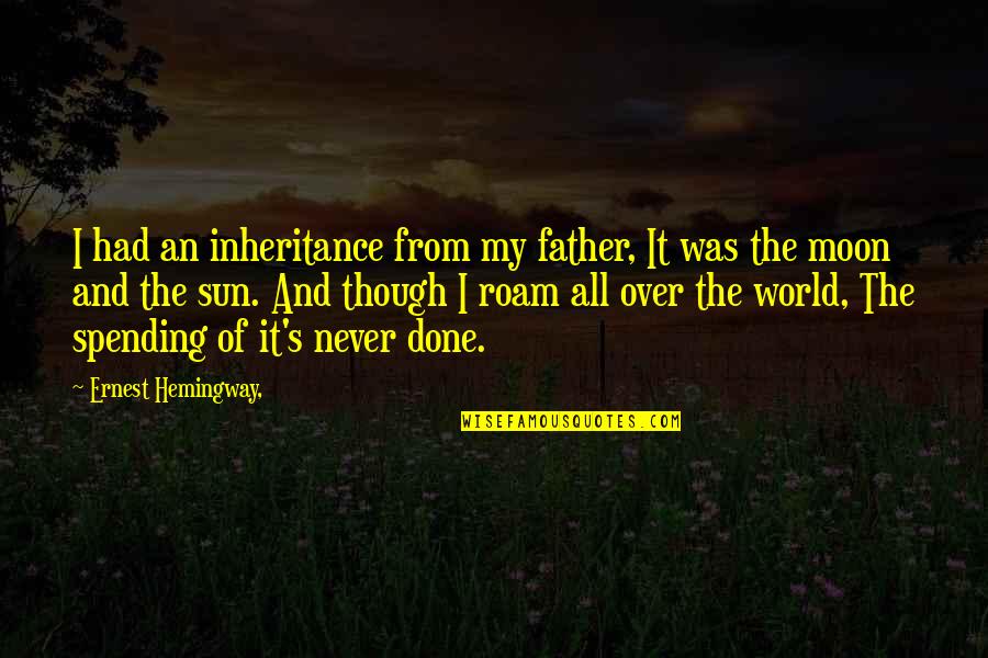 It All Over Quotes By Ernest Hemingway,: I had an inheritance from my father, It