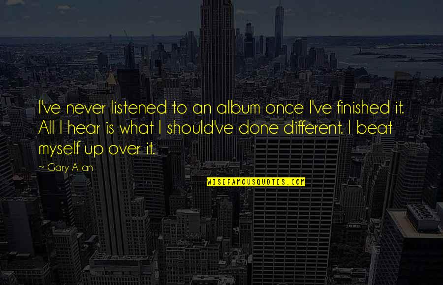 It All Over Quotes By Gary Allan: I've never listened to an album once I've