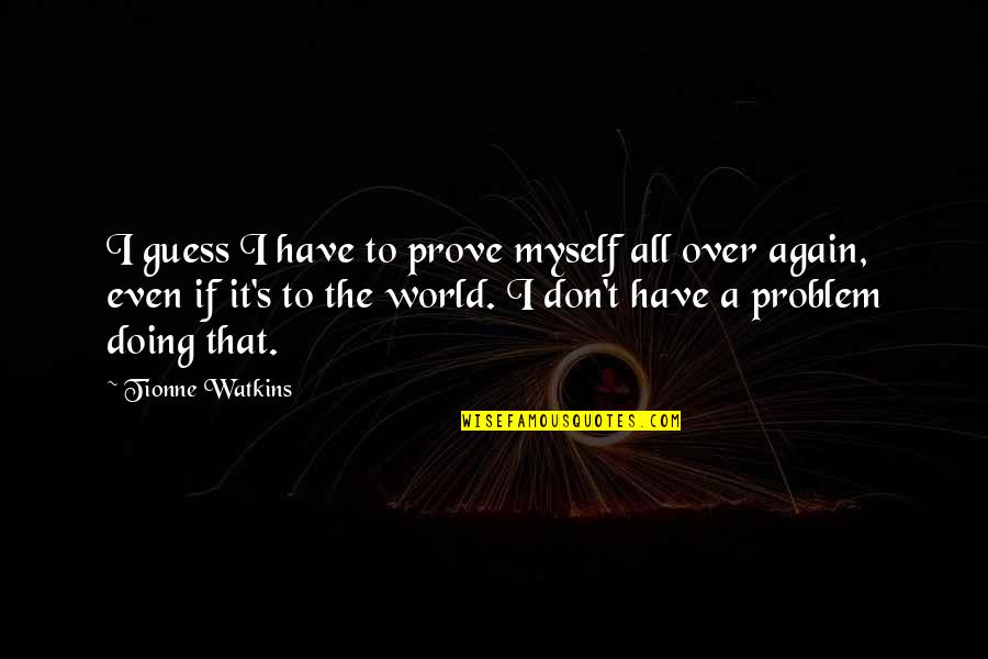 It All Over Quotes By Tionne Watkins: I guess I have to prove myself all