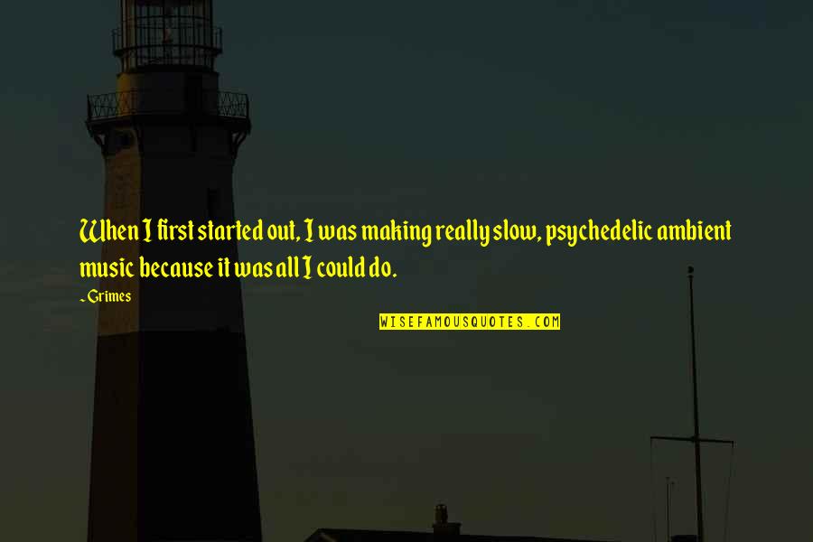 It All Started Quotes By Grimes: When I first started out, I was making It All Started Quotes By Grimes: When I first started out, I was making