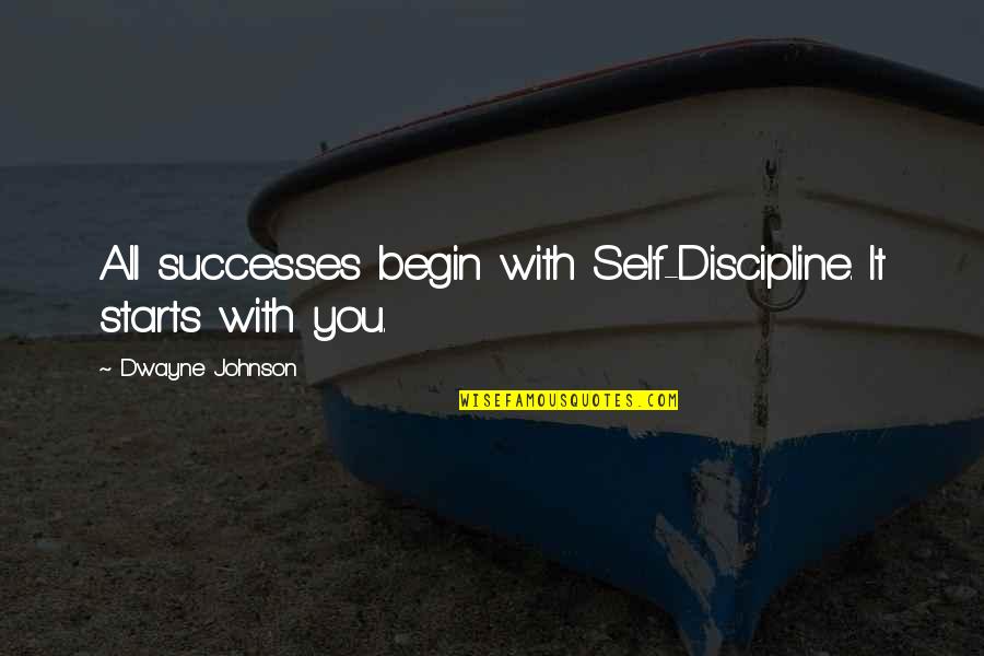 It All Starts With You Quotes By Dwayne Johnson: All successes begin with Self-Discipline. It starts with