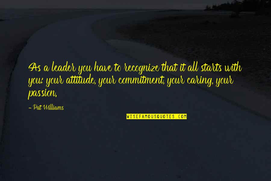 It All Starts With You Quotes By Pat Williams: As a leader you have to recognize that