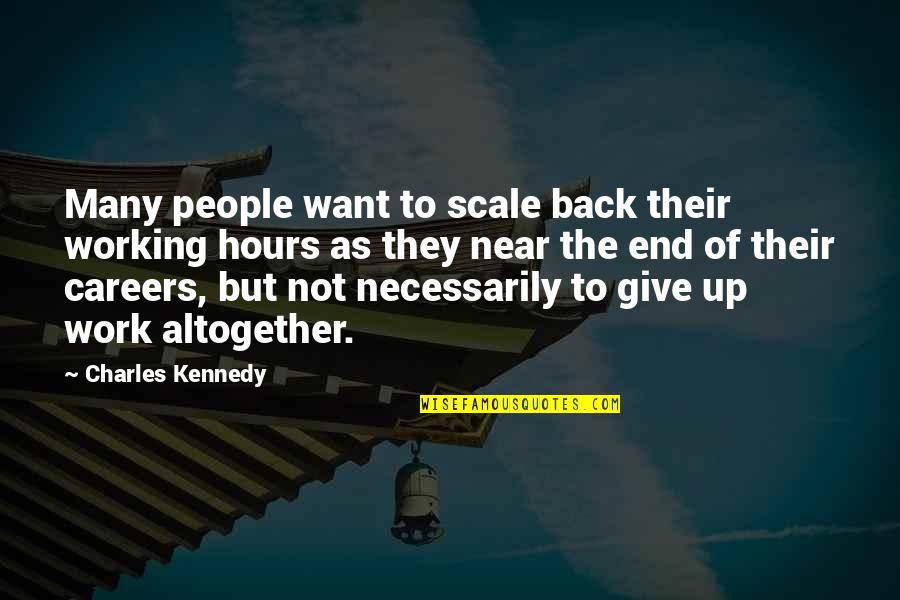 It All Working Out In The End Quotes By Charles Kennedy: Many people want to scale back their working It All Working Out In The End Quotes By Charles Kennedy: Many people want to scale back their working