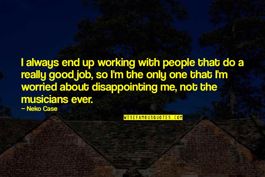 It All Working Out In The End Quotes By Neko Case: I always end up working with people that It All Working Out In The End Quotes By Neko Case: I always end up working with people that