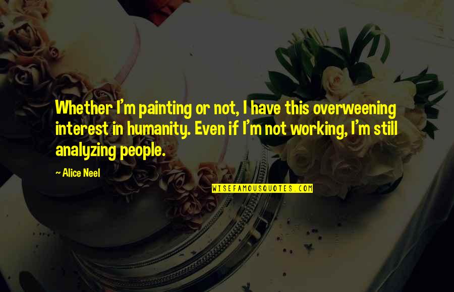 It All Working Out Quotes By Alice Neel: Whether I'm painting or not, I have this