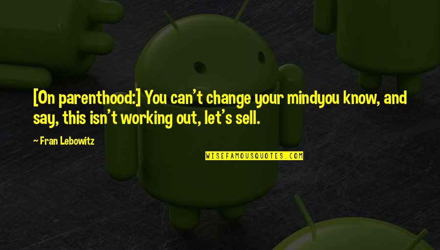 It All Working Out Quotes By Fran Lebowitz: [On parenthood:] You can't change your mindyou know,