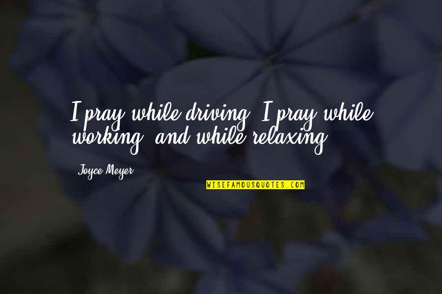 It All Working Out Quotes By Joyce Meyer: I pray while driving. I pray while working,