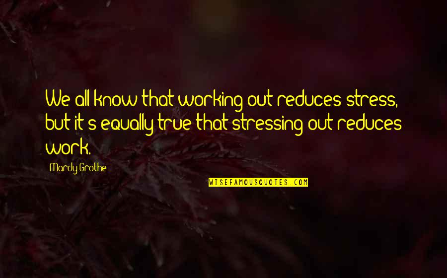 It All Working Out Quotes By Mardy Grothe: We all know that working out reduces stress,