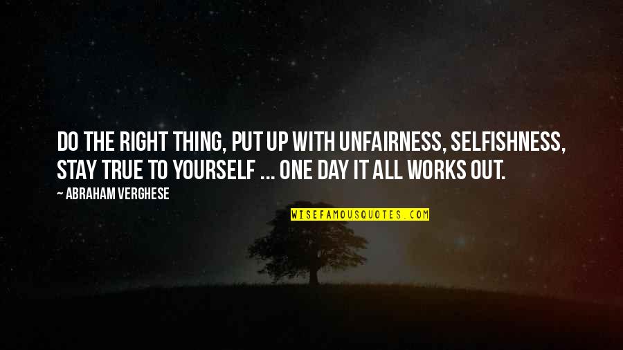 It All Works Out Quotes By Abraham Verghese: Do the right thing, put up with unfairness,