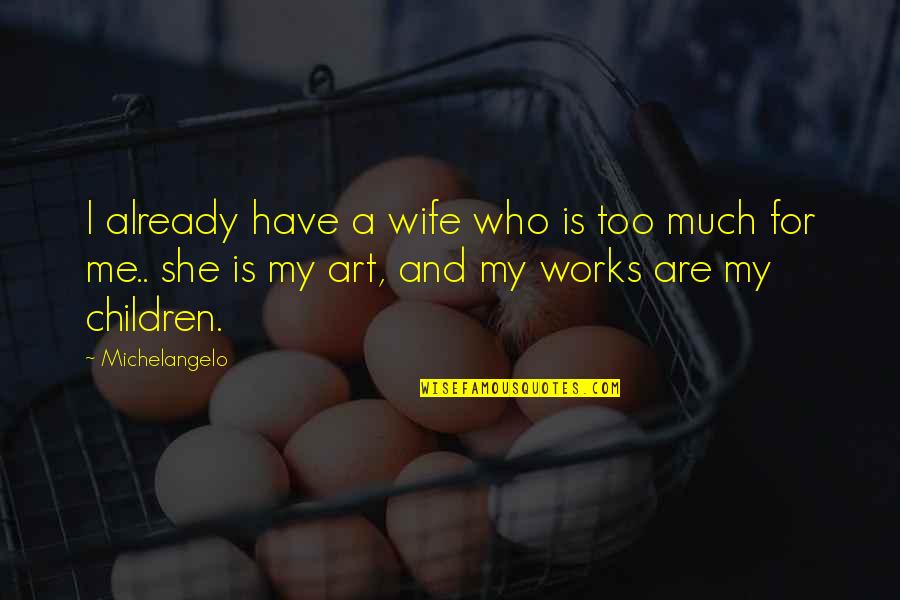 It All Works Out Quotes By Michelangelo: I already have a wife who is too