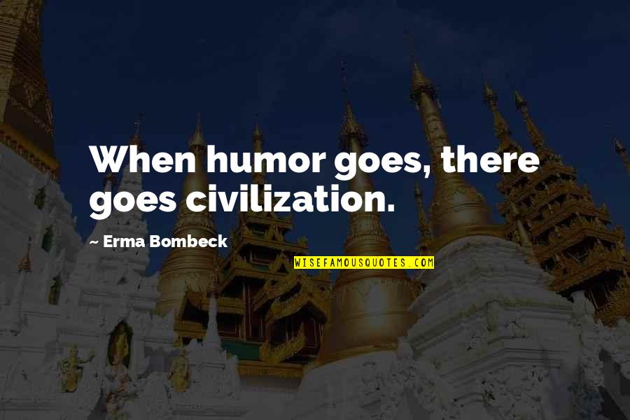 It Always Gets Better Quotes By Erma Bombeck: When humor goes, there goes civilization.