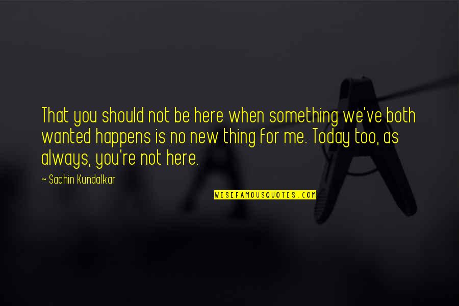 It Always Happens To Me Quotes By Sachin Kundalkar: That you should not be here when something