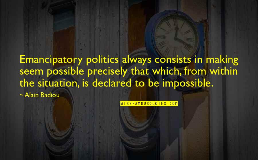 It Always Seems Impossible Quotes By Alain Badiou: Emancipatory politics always consists in making seem possible