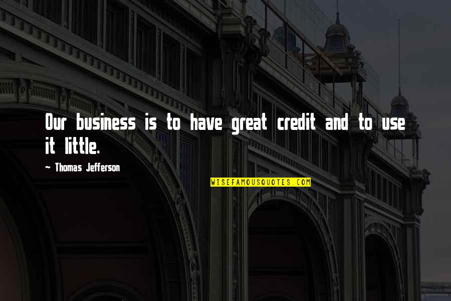 It And Business Quotes By Thomas Jefferson: Our business is to have great credit and It And Business Quotes By Thomas Jefferson: Our business is to have great credit and