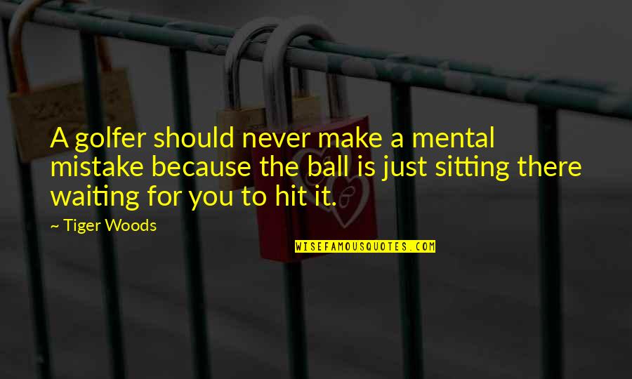 It Because Quotes By Tiger Woods: A golfer should never make a mental mistake