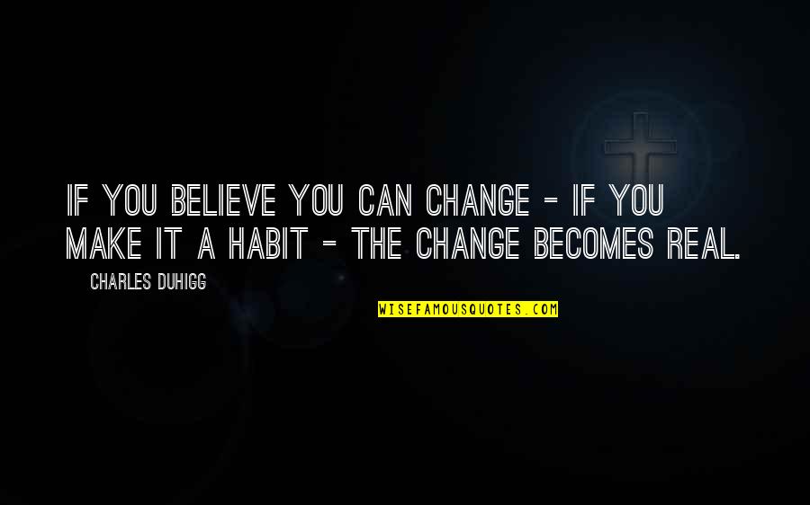It Becomes A Habit Quotes By Charles Duhigg: If you believe you can change - if