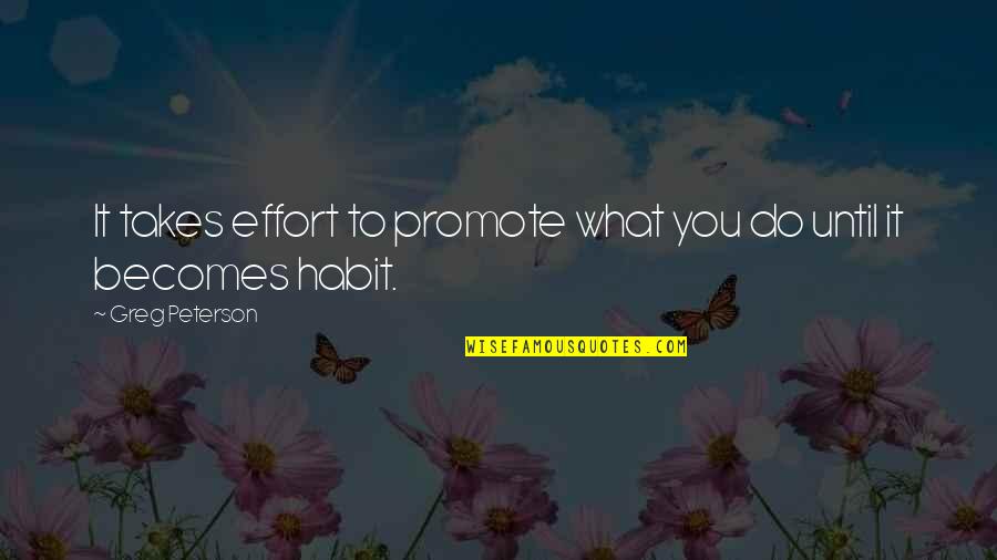It Becomes A Habit Quotes By Greg Peterson: It takes effort to promote what you do It Becomes A Habit Quotes By Greg Peterson: It takes effort to promote what you do