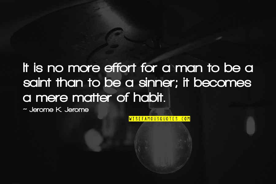 It Becomes A Habit Quotes By Jerome K. Jerome: It is no more effort for a man It Becomes A Habit Quotes By Jerome K. Jerome: It is no more effort for a man