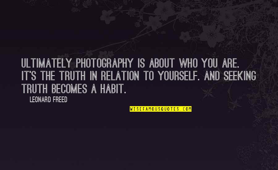 It Becomes A Habit Quotes By Leonard Freed: Ultimately photography is about who you are. It's It Becomes A Habit Quotes By Leonard Freed: Ultimately photography is about who you are. It's