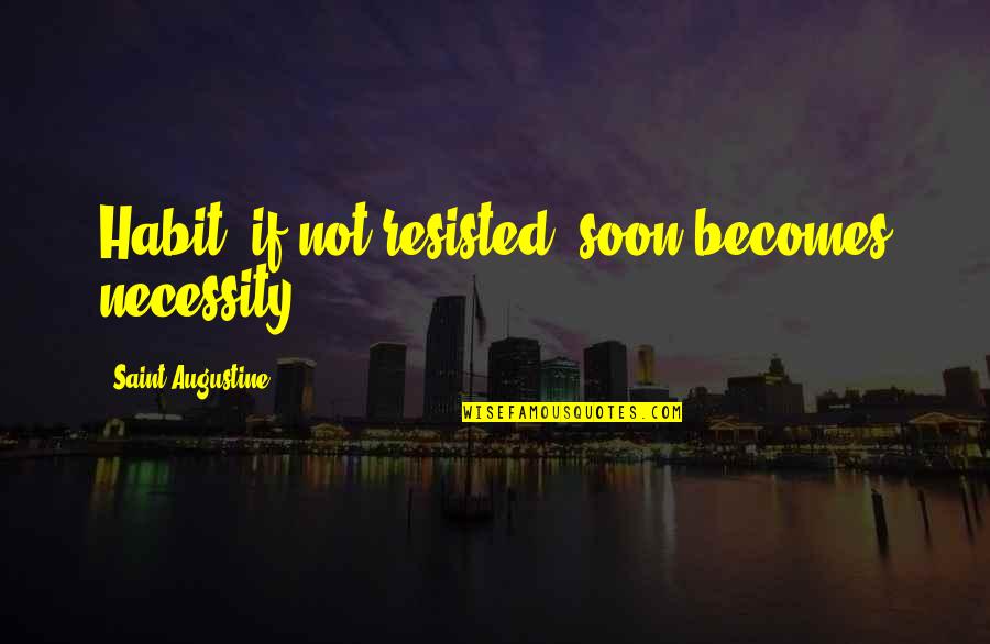It Becomes A Habit Quotes By Saint Augustine: Habit, if not resisted, soon becomes necessity. It Becomes A Habit Quotes By Saint Augustine: Habit, if not resisted, soon becomes necessity.