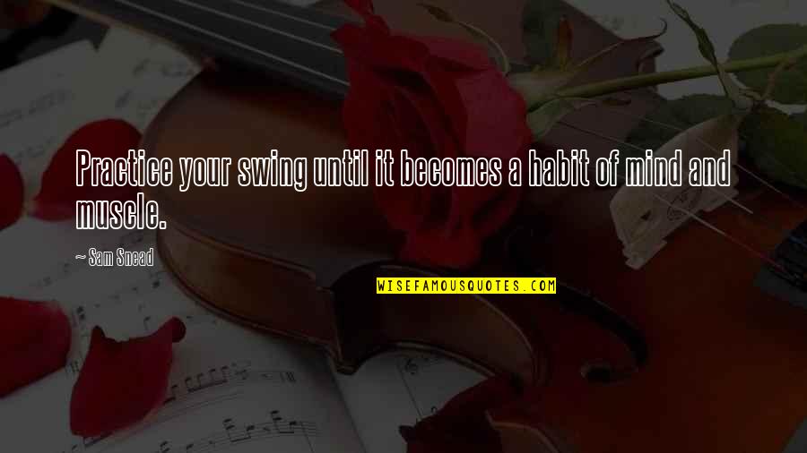 It Becomes A Habit Quotes By Sam Snead: Practice your swing until it becomes a habit