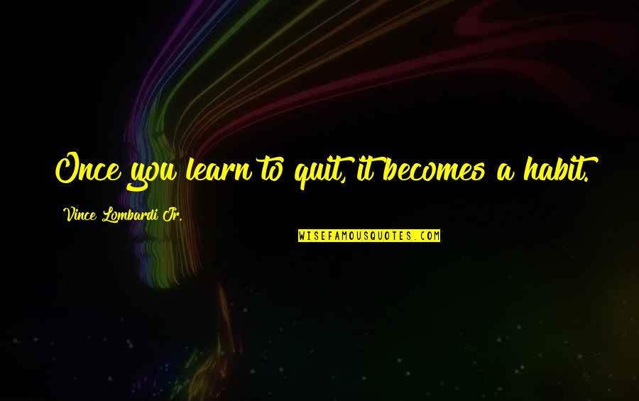 It Becomes A Habit Quotes By Vince Lombardi Jr.: Once you learn to quit, it becomes a It Becomes A Habit Quotes By Vince Lombardi Jr.: Once you learn to quit, it becomes a