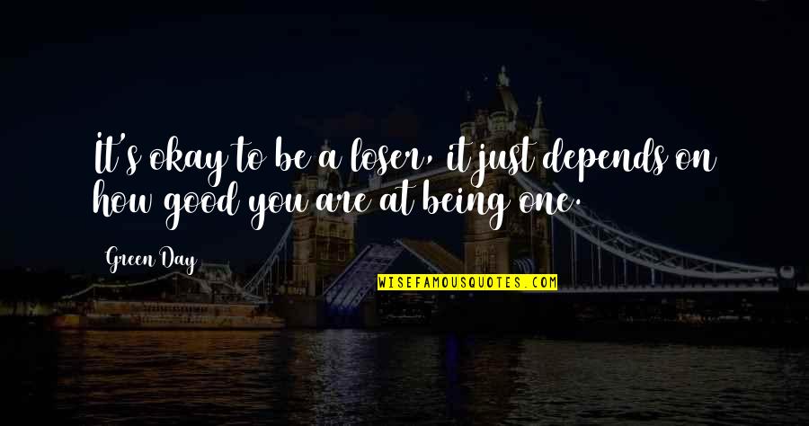 It Being A Good Day Quotes By Green Day: It's okay to be a loser, it just