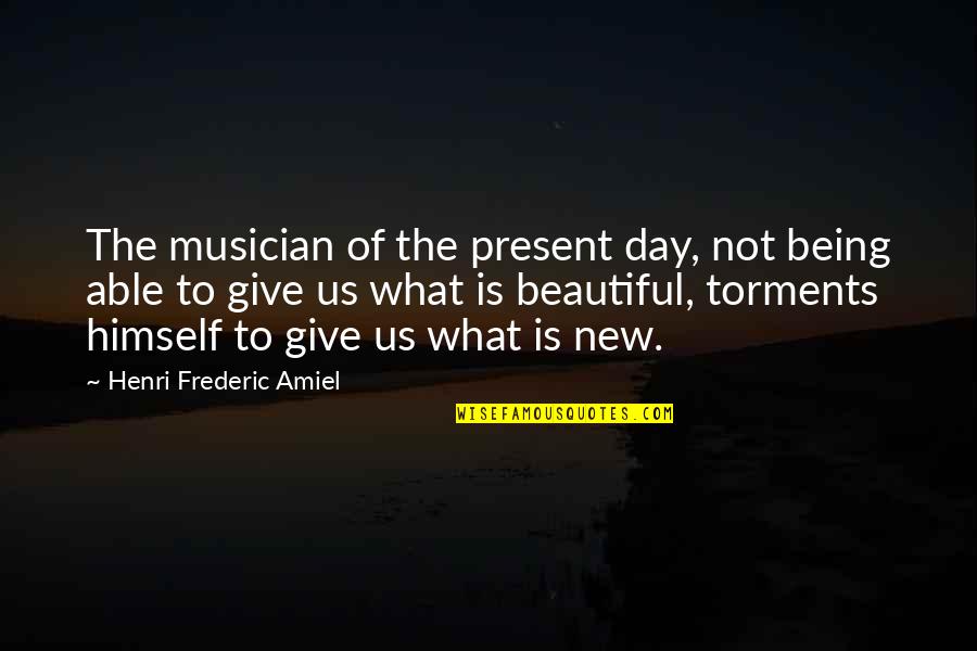 It Being A New Beautiful Day Quotes By Henri Frederic Amiel: The musician of the present day, not being