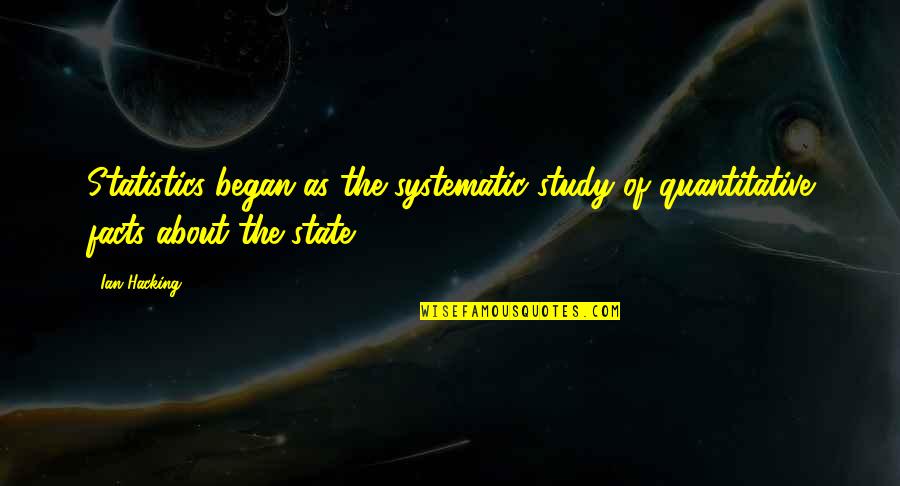 It Being Friday Quotes By Ian Hacking: Statistics began as the systematic study of quantitative