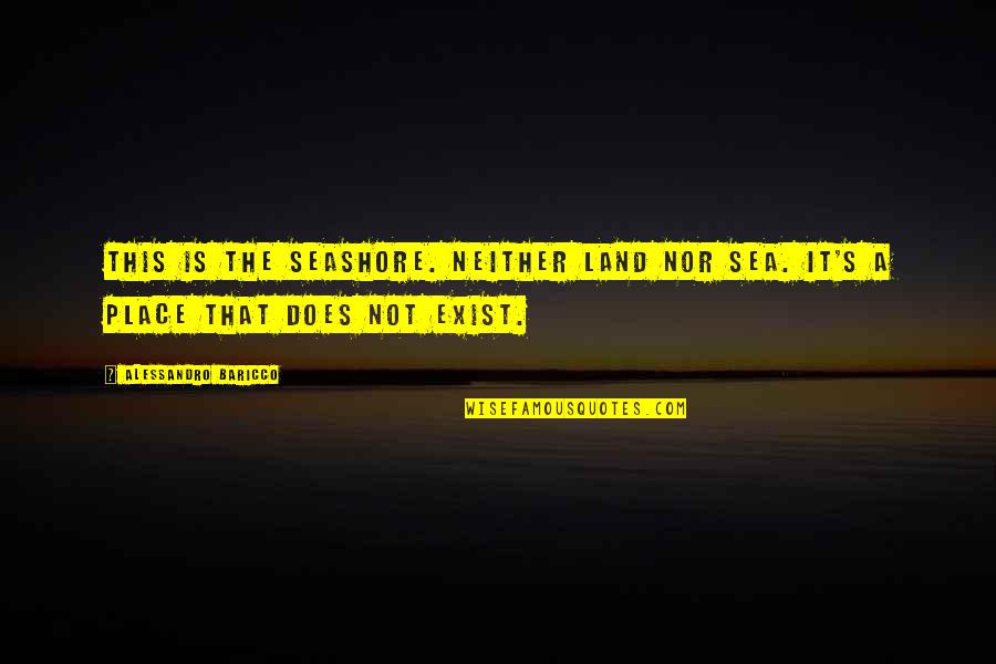 It Being Hard To Be A Woman Quotes By Alessandro Baricco: This is the seashore. Neither land nor sea.