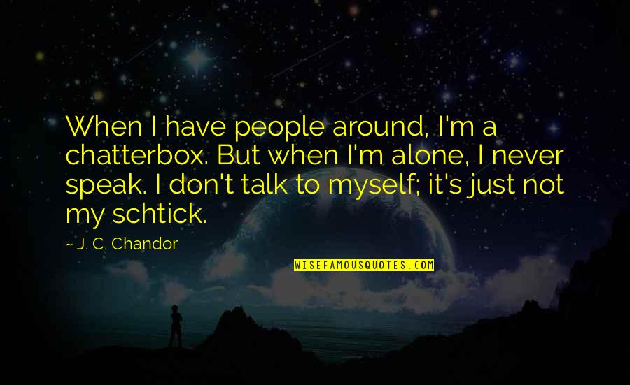 It Being Hard To Be A Woman Quotes By J. C. Chandor: When I have people around, I'm a chatterbox. It Being Hard To Be A Woman Quotes By J. C. Chandor: When I have people around, I'm a chatterbox.